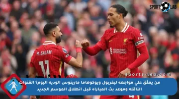 من يعلّق على مواجهة ليفربول ويوكوهاما مارينوس الودية اليوم؟ القنوات الناقلة وموعد بث المباراة قبل انطلاق الموسم الجديد